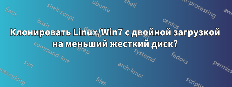 Клонировать Linux/Win7 с двойной загрузкой на меньший жесткий диск?