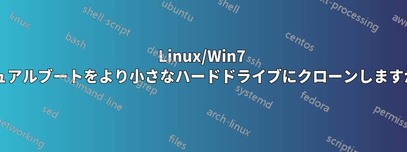 Linux/Win7 デュアルブートをより小さなハードドライブにクローンしますか?