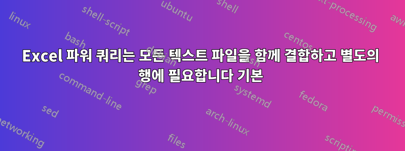 Excel 파워 쿼리는 모든 텍스트 파일을 함께 결합하고 별도의 행에 필요합니다 기본