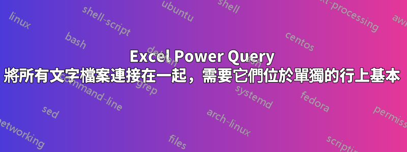 Excel Power Query 將所有文字檔案連接在一起，需要它們位於單獨的行上基本