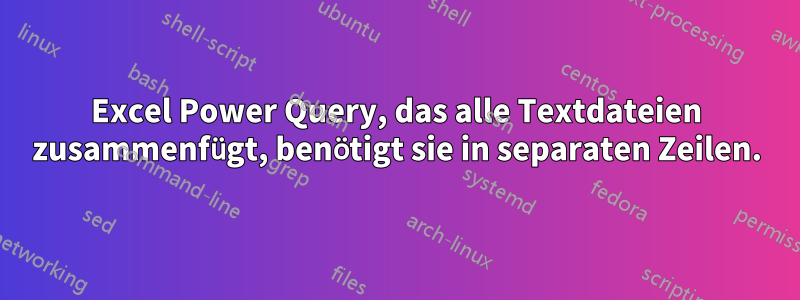 Excel Power Query, das alle Textdateien zusammenfügt, benötigt sie in separaten Zeilen.