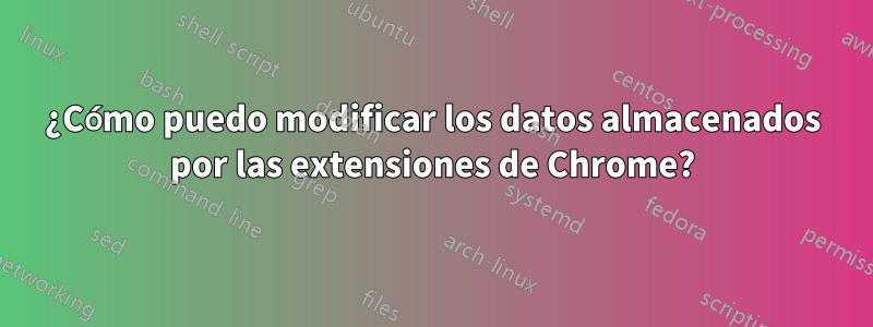 ¿Cómo puedo modificar los datos almacenados por las extensiones de Chrome?