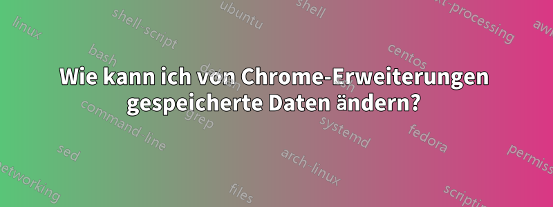 Wie kann ich von Chrome-Erweiterungen gespeicherte Daten ändern?