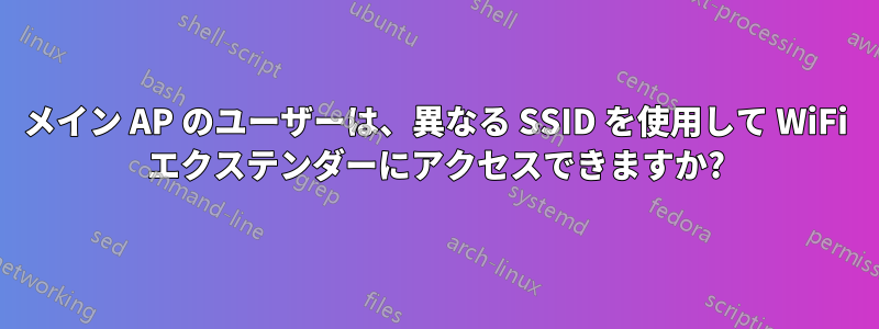 メイン AP のユーザーは、異なる SSID を使用して WiFi エクステンダーにアクセスできますか?