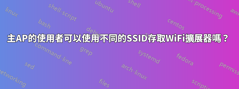 主AP的使用者可以使用不同的SSID存取WiFi擴展器嗎？