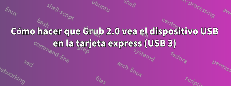 Cómo hacer que Grub 2.0 vea el dispositivo USB en la tarjeta express (USB 3)