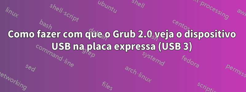 Como fazer com que o Grub 2.0 veja o dispositivo USB na placa expressa (USB 3)