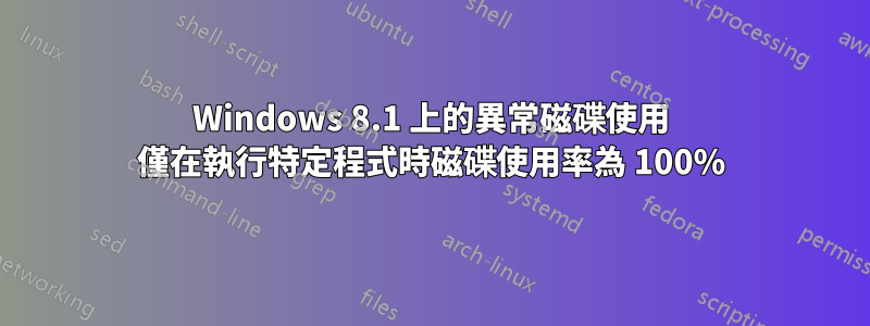 Windows 8.1 上的異常磁碟使用 僅在執行特定程式時磁碟使用率為 100%