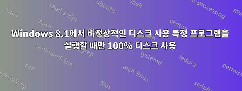 Windows 8.1에서 비정상적인 디스크 사용 특정 프로그램을 실행할 때만 100% 디스크 사용