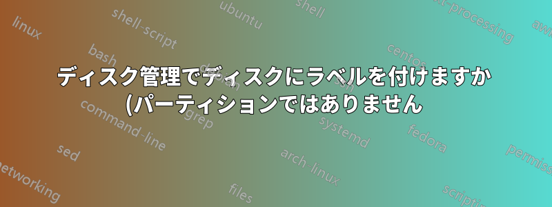 ディスク管理でディスクにラベルを付けますか (パーティションではありません)?