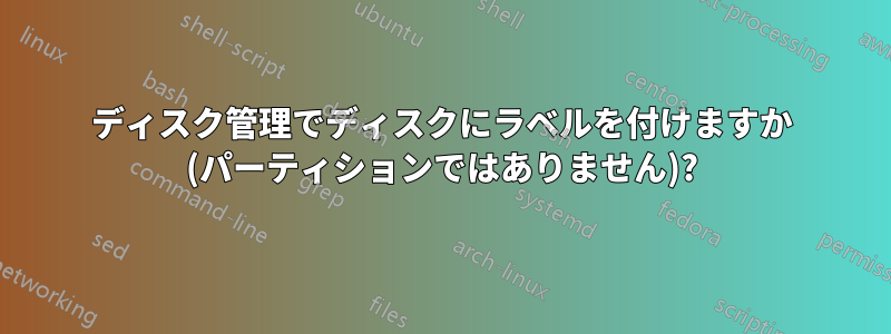 ディスク管理でディスクにラベルを付けますか (パーティションではありません)?