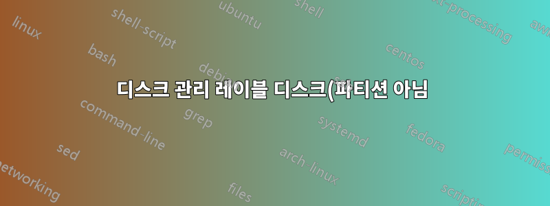 디스크 관리 레이블 디스크(파티션 아님)?