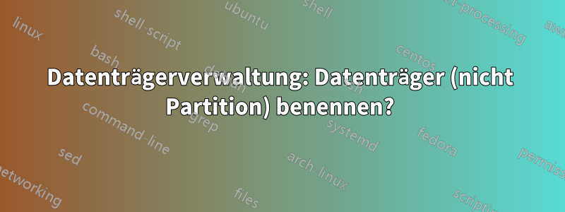 Datenträgerverwaltung: Datenträger (nicht Partition) benennen?