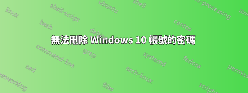 無法刪除 Windows 10 帳號的密碼