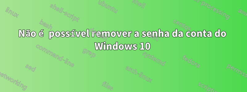 Não é possível remover a senha da conta do Windows 10