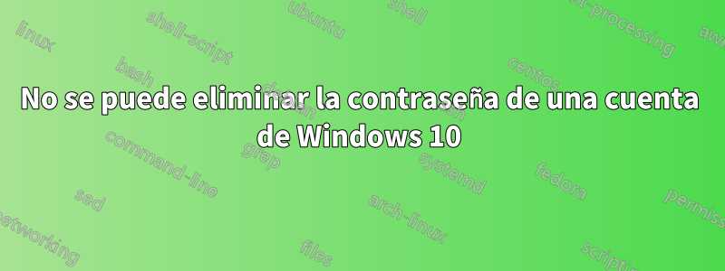 No se puede eliminar la contraseña de una cuenta de Windows 10