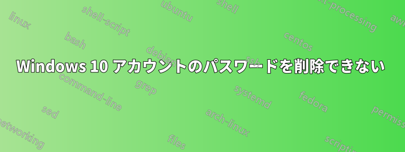 Windows 10 アカウントのパスワードを削除できない