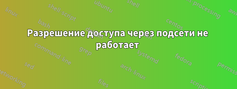 Разрешение доступа через подсети не работает