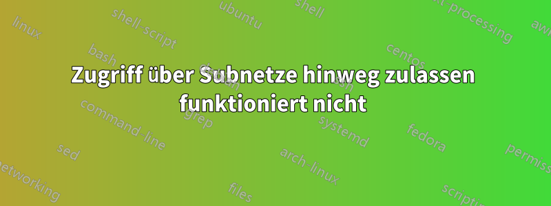 Zugriff über Subnetze hinweg zulassen funktioniert nicht