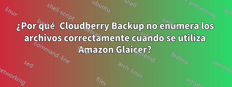 ¿Por qué Cloudberry Backup no enumera los archivos correctamente cuando se utiliza Amazon Glaicer?