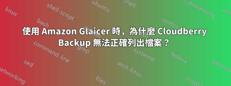 使用 Amazon Glaicer 時，為什麼 Cloudberry Backup 無法正確列出檔案？