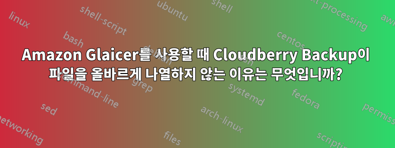 Amazon Glaicer를 사용할 때 Cloudberry Backup이 파일을 올바르게 나열하지 않는 이유는 무엇입니까?