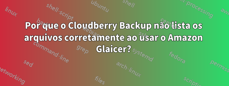 Por que o Cloudberry Backup não lista os arquivos corretamente ao usar o Amazon Glaicer?