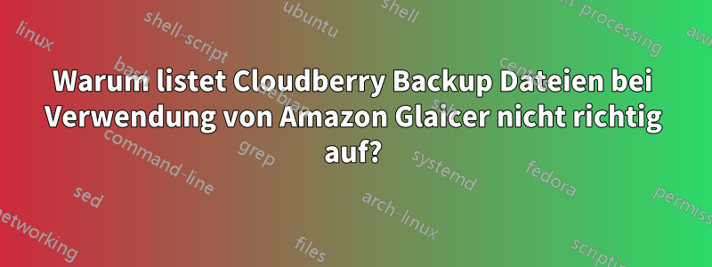 Warum listet Cloudberry Backup Dateien bei Verwendung von Amazon Glaicer nicht richtig auf?