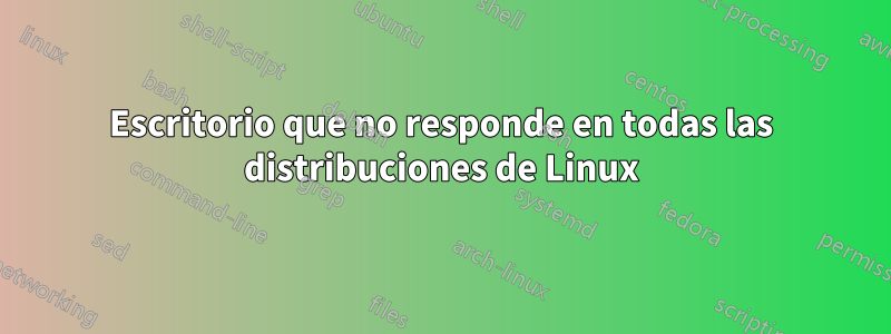 Escritorio que no responde en todas las distribuciones de Linux