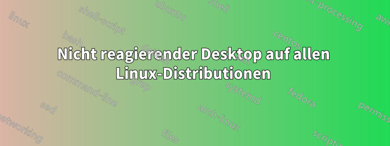 Nicht reagierender Desktop auf allen Linux-Distributionen