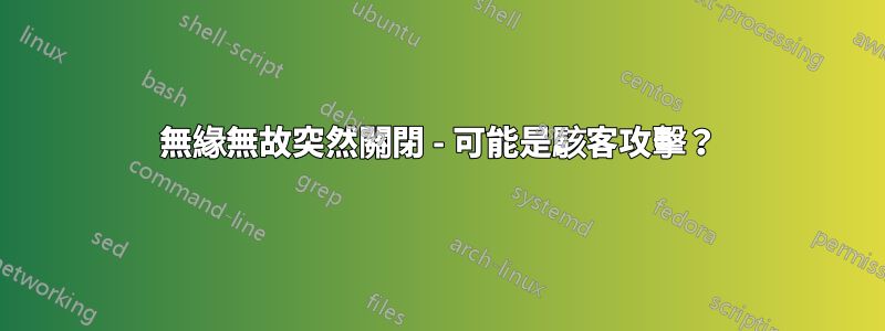 無緣無故突然關閉 - 可能是駭客攻擊？