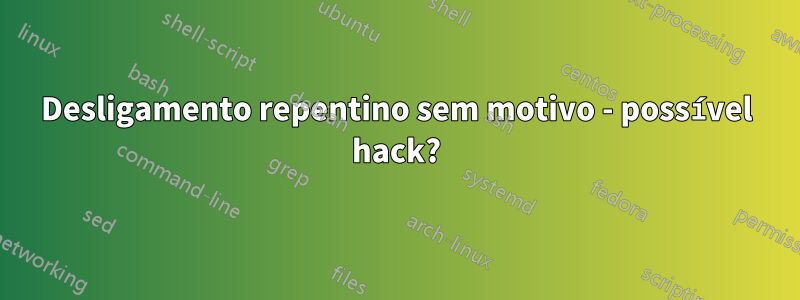 Desligamento repentino sem motivo - possível hack?