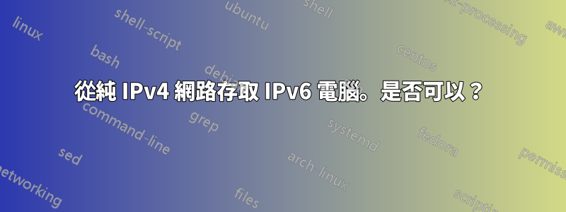 從純 IPv4 網路存取 IPv6 電腦。是否可以？