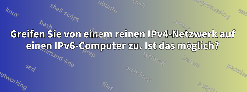 Greifen Sie von einem reinen IPv4-Netzwerk auf einen IPv6-Computer zu. Ist das möglich?