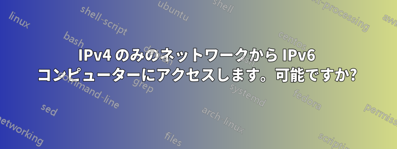 IPv4 のみのネットワークから IPv6 コンピューターにアクセスします。可能ですか?