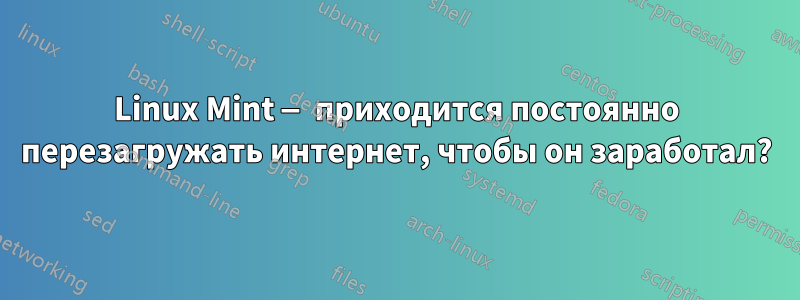 Linux Mint — приходится постоянно перезагружать интернет, чтобы он заработал?