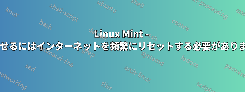 Linux Mint - 動作させるにはインターネットを頻繁にリセットする必要がありますか?