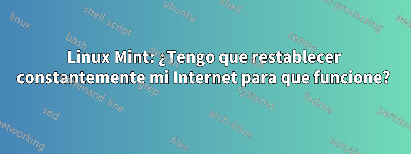 Linux Mint: ¿Tengo que restablecer constantemente mi Internet para que funcione?