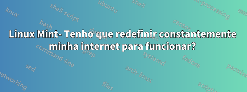 Linux Mint- Tenho que redefinir constantemente minha internet para funcionar?