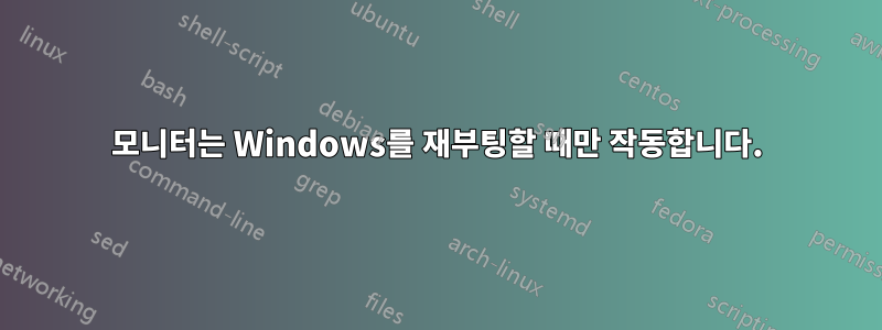 모니터는 Windows를 재부팅할 때만 작동합니다.