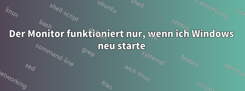 Der Monitor funktioniert nur, wenn ich Windows neu starte