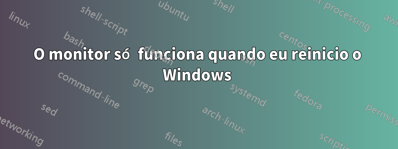 O monitor só funciona quando eu reinicio o Windows