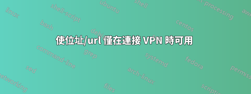 使位址/url 僅在連接 VPN 時可用