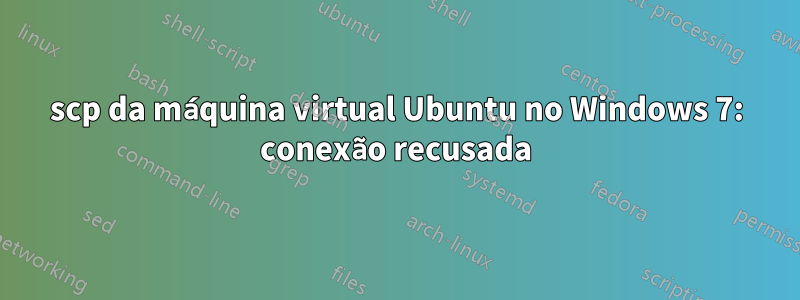 scp da máquina virtual Ubuntu no Windows 7: conexão recusada