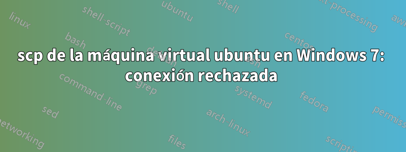 scp de la máquina virtual ubuntu en Windows 7: conexión rechazada