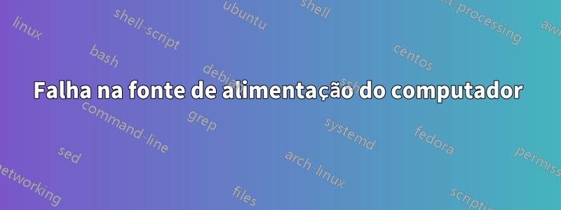 Falha na fonte de alimentação do computador