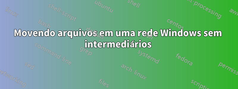 Movendo arquivos em uma rede Windows sem intermediários