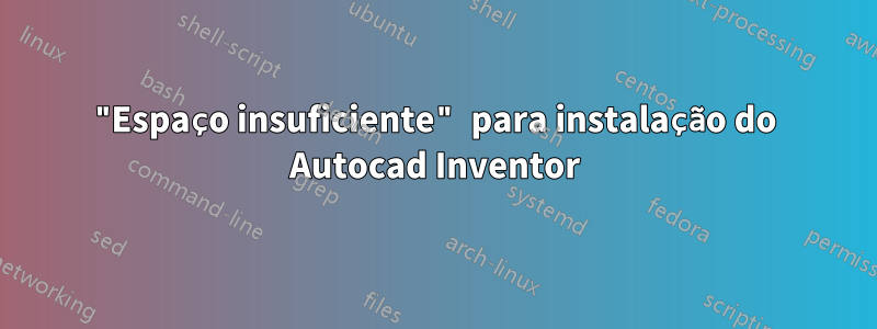 "Espaço insuficiente" para instalação do Autocad Inventor