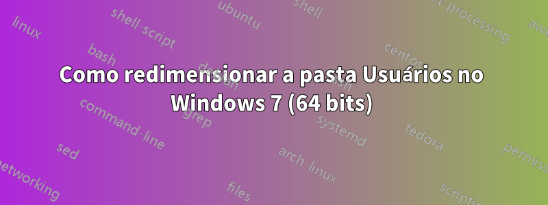 Como redimensionar a pasta Usuários no Windows 7 (64 bits)