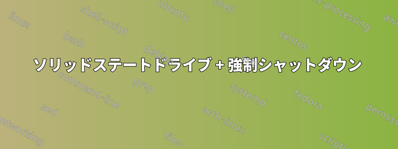 ソリッドステートドライブ + 強制シャットダウン